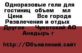 Одноразовые гели для гостиниц, объем 10 мл › Цена ­ 1 - Все города Развлечения и отдых » Другое   . Чукотский АО,Анадырь г.